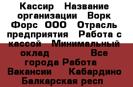 Кассир › Название организации ­ Ворк Форс, ООО › Отрасль предприятия ­ Работа с кассой › Минимальный оклад ­ 28 000 - Все города Работа » Вакансии   . Кабардино-Балкарская респ.